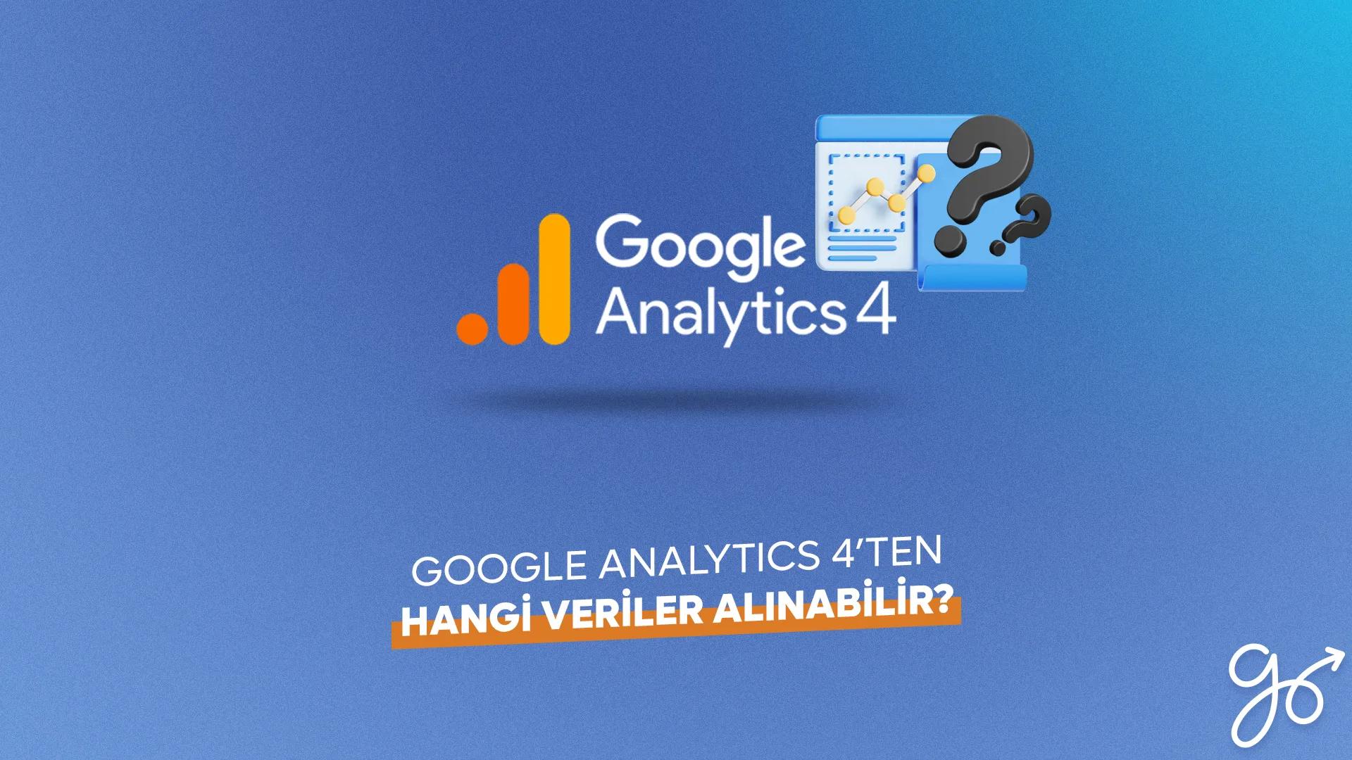 GA4'ten Hangi Veriler Alınabilir?